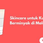 Cover Skincare untuk Kulit Berminyak di Malaysia