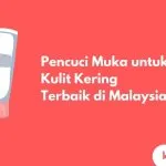 Cover Pencuci Muka untuk Kulit Kering Terbaik di Malaysia